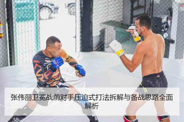张伟丽卫冕战前对手压迫式打法拆解与备战思路全面解析