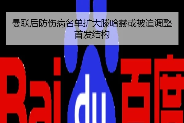 曼联后防伤病名单扩大滕哈赫或被迫调整首发结构