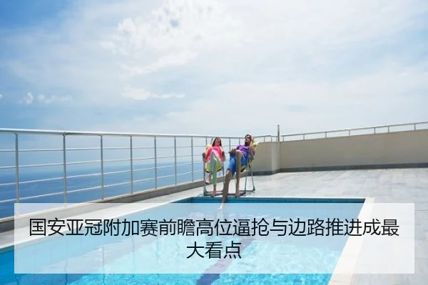 国安亚冠附加赛前瞻高位逼抢与边路推进成最大看点