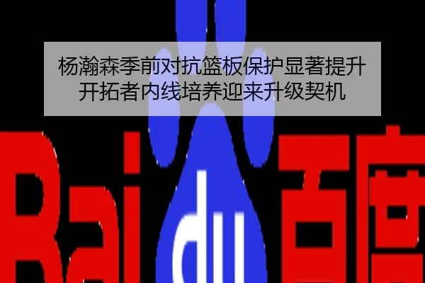 杨瀚森季前对抗篮板保护显著提升 开拓者内线培养迎来升级契机