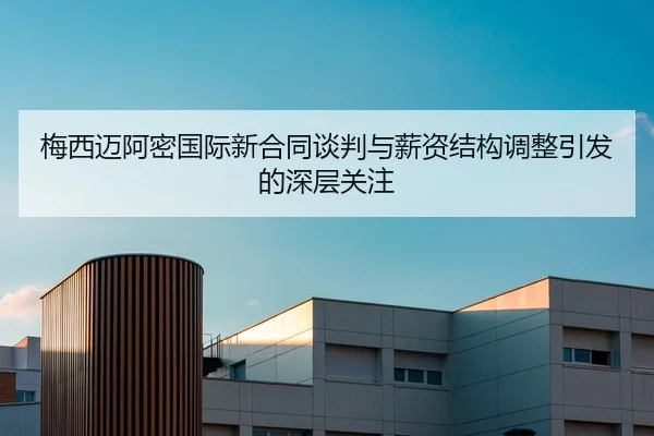 梅西迈阿密国际新合同谈判与薪资结构调整引发的深层关注