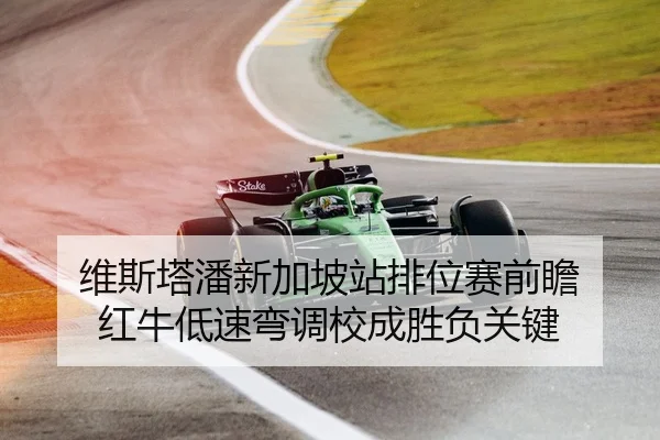 维斯塔潘新加坡站排位赛前瞻 红牛低速弯调校成胜负关键