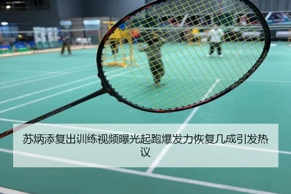 苏炳添复出训练视频曝光起跑爆发力恢复几成引发热议