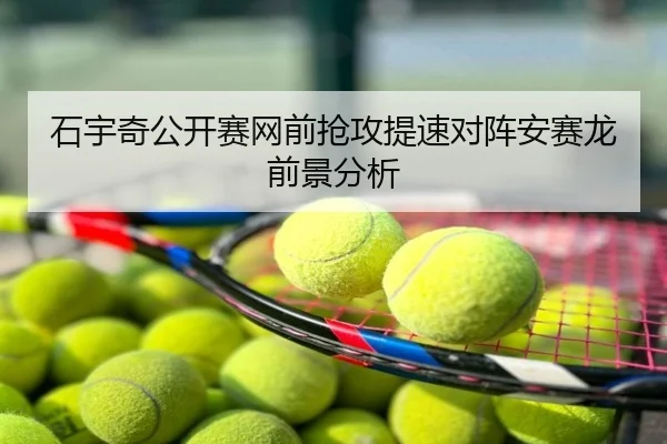 石宇奇公开赛网前抢攻提速对阵安赛龙前景分析